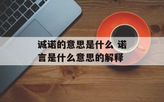 诚诺的意思是什么 诺言是什么意思的解释