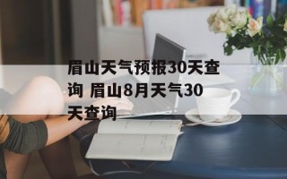眉山天气预报30天查询 眉山8月天气30天查询