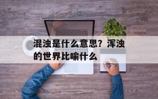 混浊是什么意思？浑浊的世界比喻什么