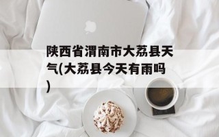 陕西省渭南市大荔县天气(大荔县今天有雨吗)