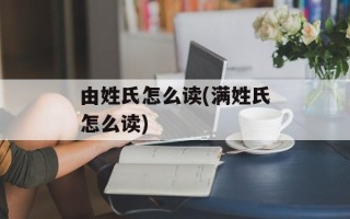 由姓氏怎么读(满姓氏怎么读)