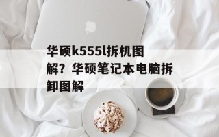 华硕k555l拆机图解？华硕笔记本电脑拆卸图解