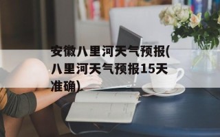安徽八里河天气预报(八里河天气预报15天准确)