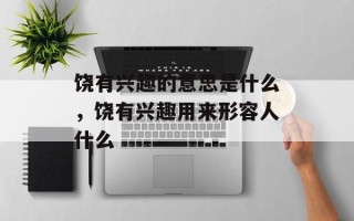 饶有兴趣的意思是什么，饶有兴趣用来形容人什么