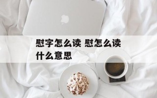 慰字怎么读 慰怎么读什么意思