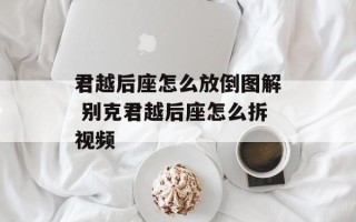 君越后座怎么放倒图解 别克君越后座怎么拆视频