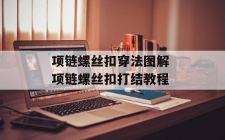 项链螺丝扣穿法图解 项链螺丝扣打结教程