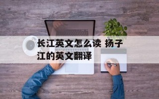 长江英文怎么读 扬子江的英文翻译
