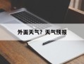 外面天气？天气预报