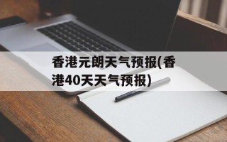 香港元朗天气预报(香港40天天气预报)