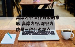 高岸为谷深谷为陵的意思 高岸为谷,深谷为陵是一种什么观点