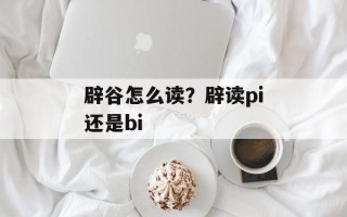 辟谷怎么读？辟读pi还是bi