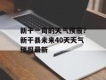 新干一周的天气预报？新干县未来40天天气预报最新