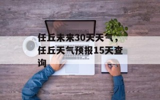 任丘未来30天天气，任丘天气预报15天查询