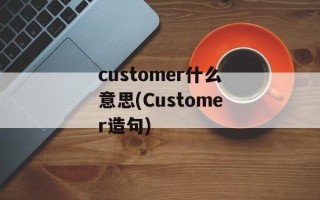 customer什么意思(Customer造句)