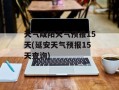 天气咸阳天气预报15天(延安天气预报15天查询)
