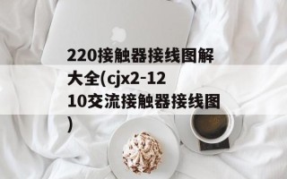 220接触器接线图解大全(cjx2-1210交流接触器接线图)