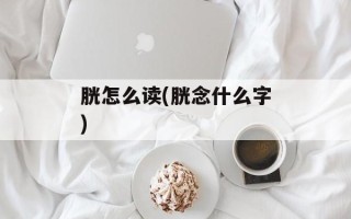 胱怎么读(胱念什么字)