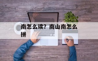 南怎么读？南山南怎么拼