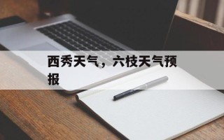 西秀天气，六枝天气预报