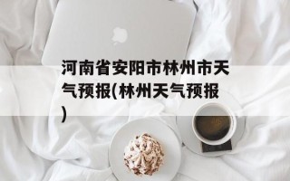 河南省安阳市林州市天气预报(林州天气预报)
