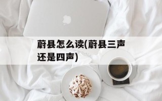 蔚县怎么读(蔚县三声还是四声)