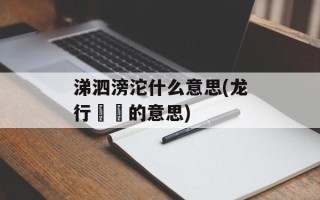 涕泗滂沱什么意思(龙行龘龘的意思)