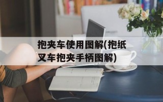 抱夹车使用图解(抱纸叉车抱夹手柄图解)
