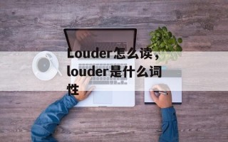 Louder怎么读，louder是什么词性