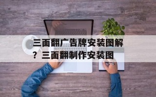 三面翻广告牌安装图解？三面翻制作安装图