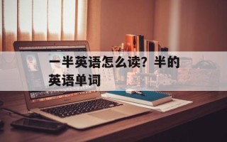 一半英语怎么读？半的英语单词