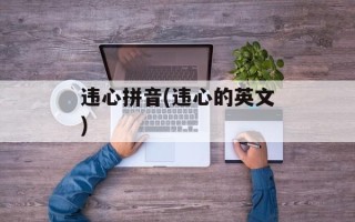 违心拼音(违心的英文)