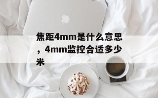 焦距4mm是什么意思，4mm监控合适多少米