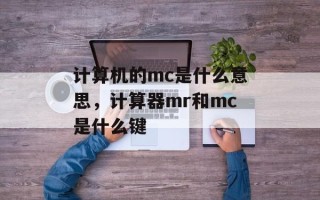 计算机的mc是什么意思，计算器mr和mc是什么键