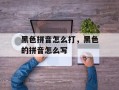 黑色拼音怎么打，黑色的拼音怎么写