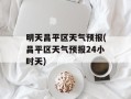 明天昌平区天气预报(昌平区天气预报24小时天)