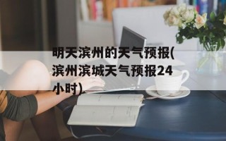 明天滨州的天气预报(滨州滨城天气预报24小时)