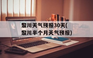 黎川天气预报30天(黎川半个月天气预报)