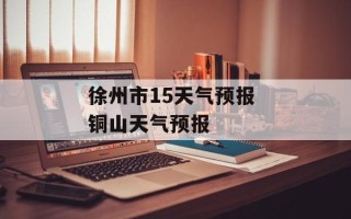 徐州市15天气预报 铜山天气预报