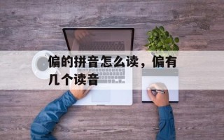 偏的拼音怎么读，偏有几个读音