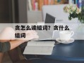 贪怎么读组词？贪什么组词