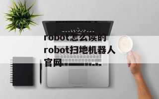 robot怎么读的 robot扫地机器人官网