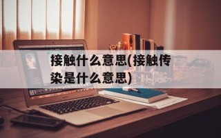 接触什么意思(接触传染是什么意思)