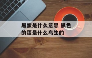 黑蛋是什么意思 黑色的蛋是什么鸟生的
