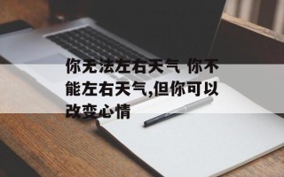 你无法左右天气 你不能左右天气,但你可以改变心情