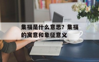 集福是什么意思？集福的寓意和象征意义