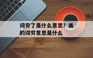 词穷了是什么意思？美的词穷意思是什么