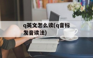 q英文怎么读(q音标发音读法)