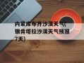内蒙库布齐沙漠天气(银肯塔拉沙漠天气预报7天)