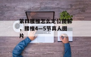 第四腰椎怎么定位图解，腰椎4—5节真人图片